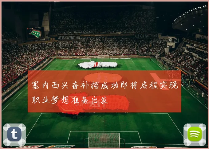 塞内西兴奋补招成功即将启程实现职业梦想准备出发