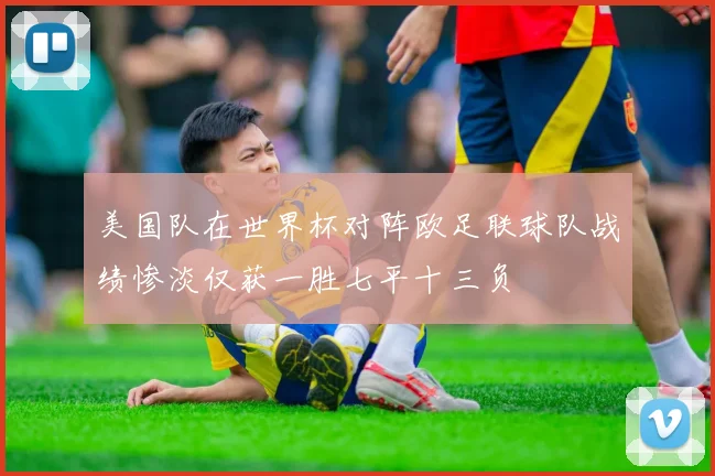 美国队在世界杯对阵欧足联球队战绩惨淡仅获一胜七平十三负