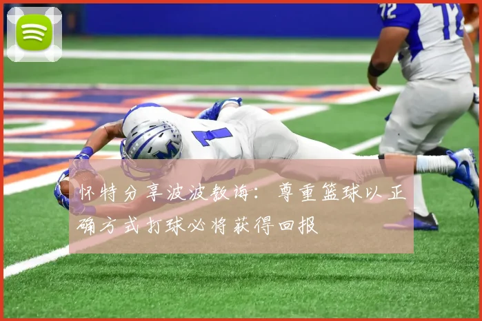 怀特分享波波教诲：尊重篮球以正确方式打球必将获得回报