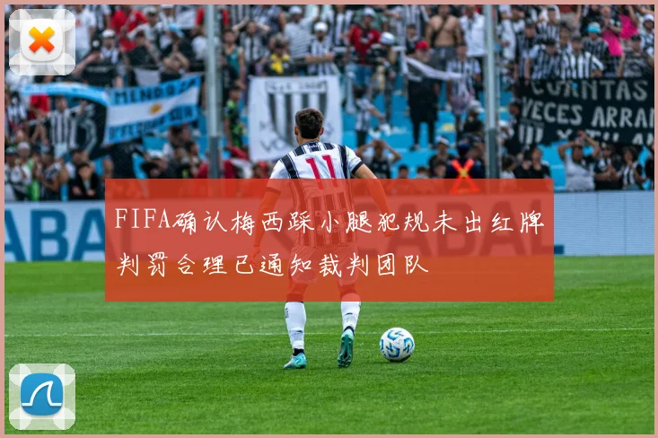 FIFA确认梅西踩小腿犯规未出红牌判罚合理已通知裁判团队