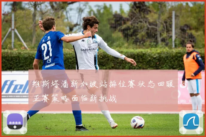 维斯塔潘新加坡站排位赛状态回暖正赛策略面临新挑战