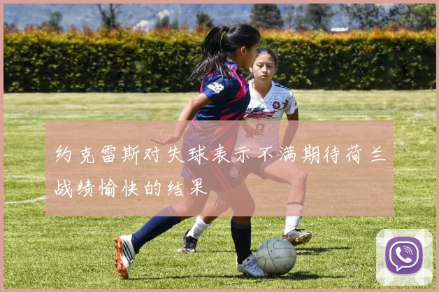 约克雷斯对失球表示不满期待荷兰战绩愉快的结果